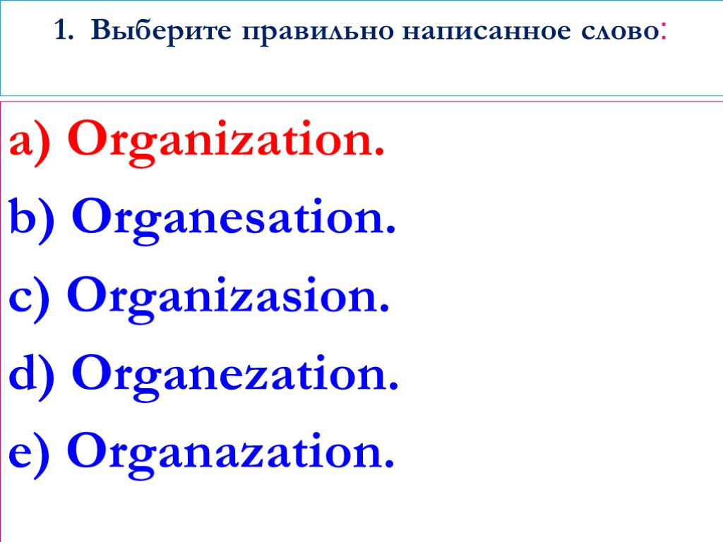 1. Выберите правильно написанное слово: a) Organization. b) Organesation. c) Organizasion. d) Organezation. e)